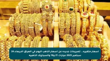 أسعار متغيرة.. تصريحات جديدة عن أسعار الذهب اليوم في العراق الأربعاء 24 سبتمبر 2025 عيارات 21 و18 والسبائك الذهبية